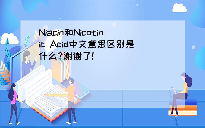 Niacin和Nicotinic Acid中文意思区别是什么?谢谢了!