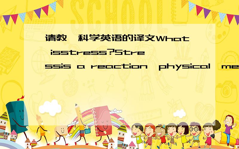 请教一科学英语的译文What isstress?Stressis a reaction,physical,mental,