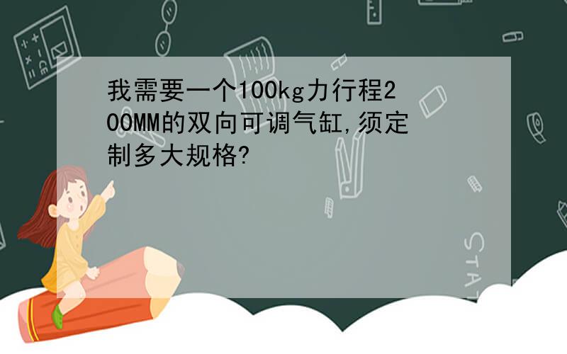 我需要一个100kg力行程200MM的双向可调气缸,须定制多大规格?