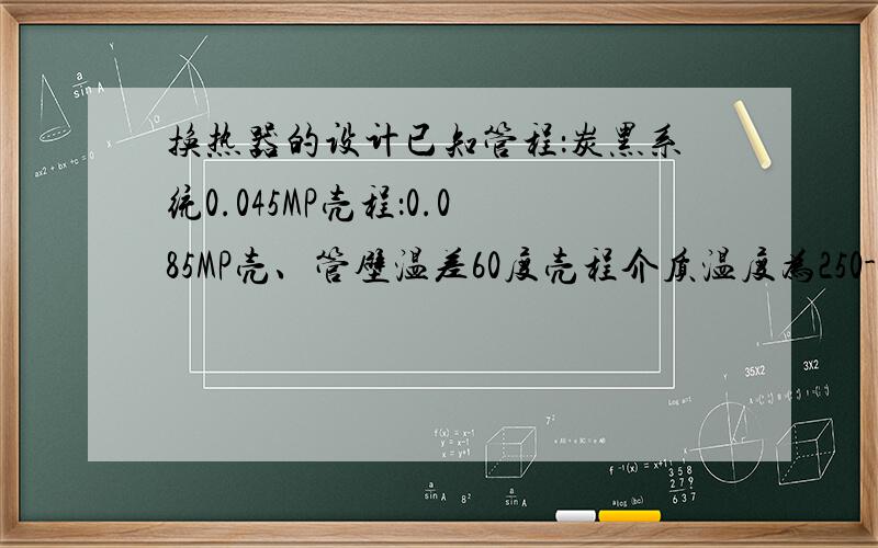 换热器的设计已知管程：炭黑系统0.045MP壳程：0.085MP壳、管壁温差60度壳程介质温度为250-400管程介质温