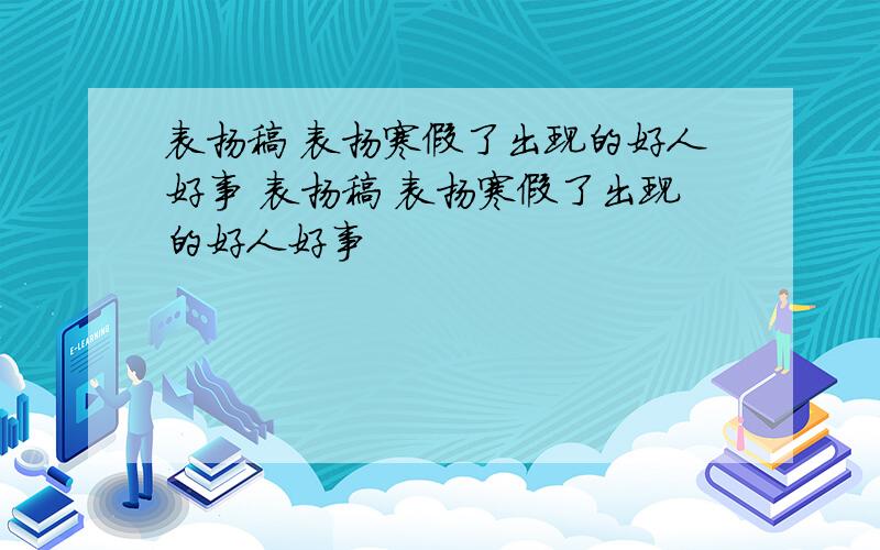 表扬稿 表扬寒假了出现的好人好事 表扬稿 表扬寒假了出现的好人好事