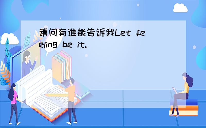 请问有谁能告诉我Let feeling be it.