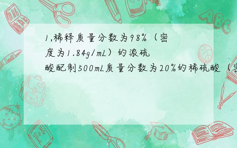 1,稀释质量分数为98%（密度为1.84g/mL）的浓硫酸配制500mL质量分数为20%的稀硫酸（密度为1.14g/mL