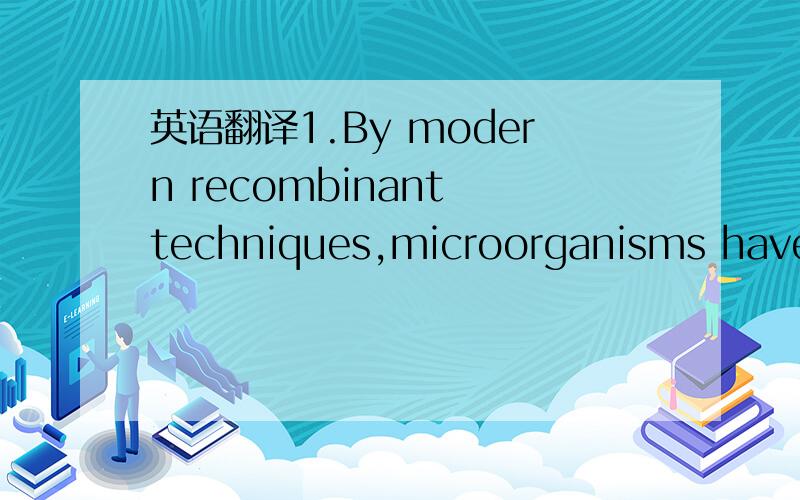 英语翻译1.By modern recombinant techniques,microorganisms have b