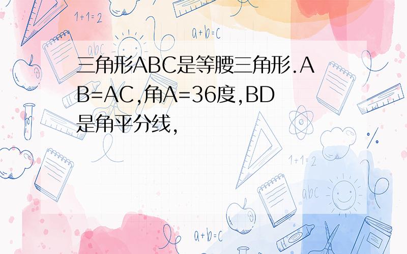 三角形ABC是等腰三角形.AB=AC,角A=36度,BD是角平分线,