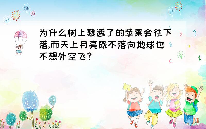 为什么树上熟透了的苹果会往下落,而天上月亮既不落向地球也不想外空飞?