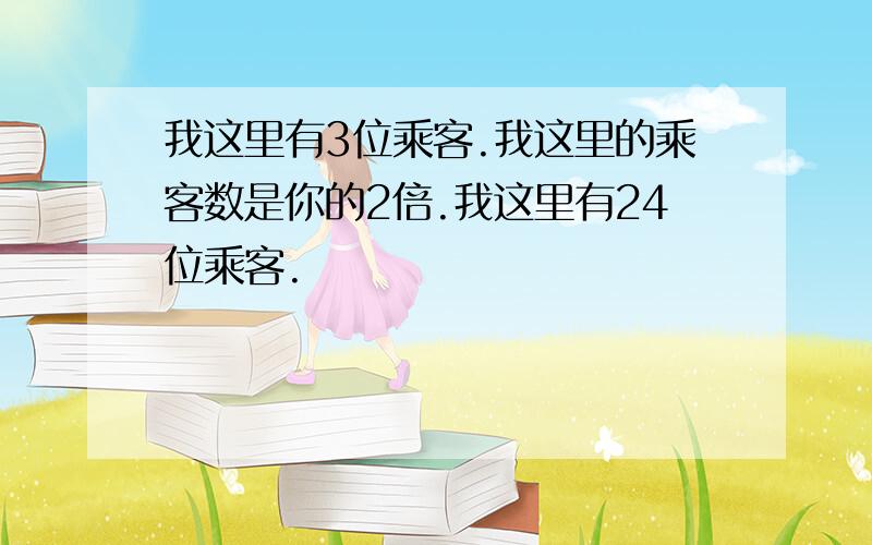 我这里有3位乘客.我这里的乘客数是你的2倍.我这里有24位乘客.