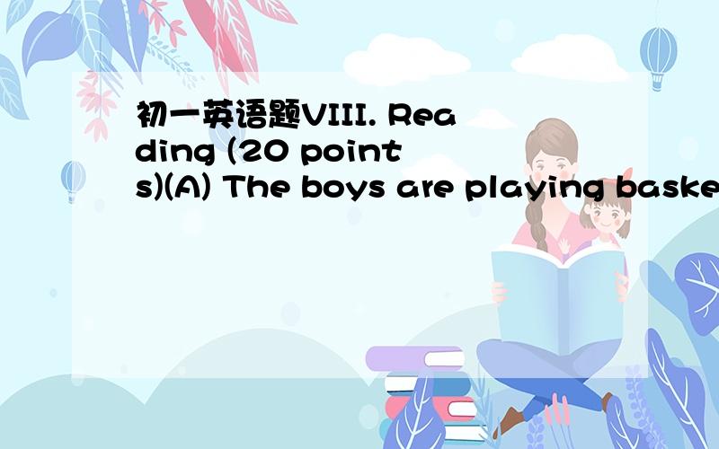 初一英语题VIII. Reading (20 points)(A) The boys are playing baske