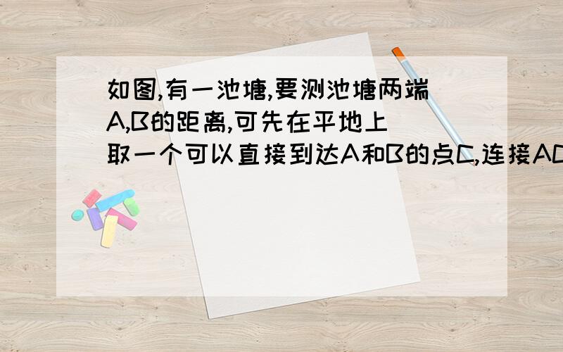 如图,有一池塘,要测池塘两端A,B的距离,可先在平地上 取一个可以直接到达A和B的点C,连接AC并