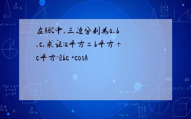 在ABC中,三边分别为a,b,c,求证:a平方=b平方+c平方-2bc *cosA