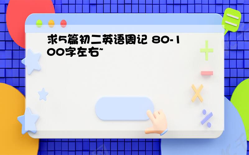 求5篇初二英语周记 80-100字左右~