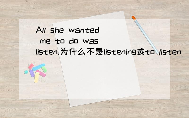 All she wanted me to do was listen.为什么不是listening或to listen