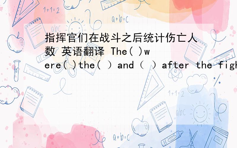 指挥官们在战斗之后统计伤亡人数 英语翻译 The( )were( )the( ）and（ ）after the figh