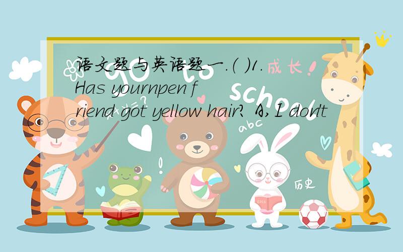 语文题与英语题一.（ ）1.Has yournpen friend got yellow hair? A,I don't