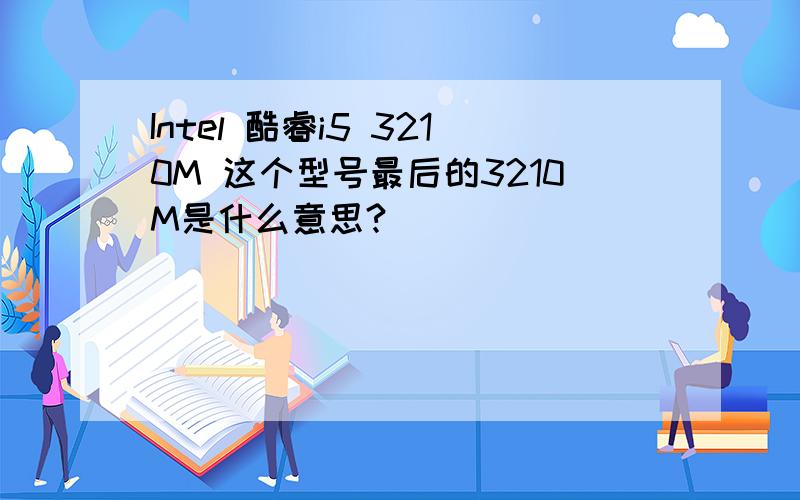 Intel 酷睿i5 3210M 这个型号最后的3210M是什么意思?