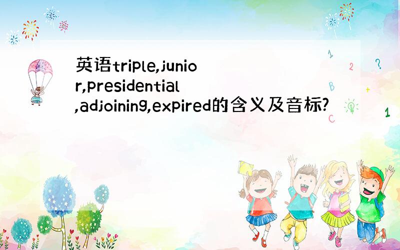 英语triple,junior,presidential,adjoining,expired的含义及音标?