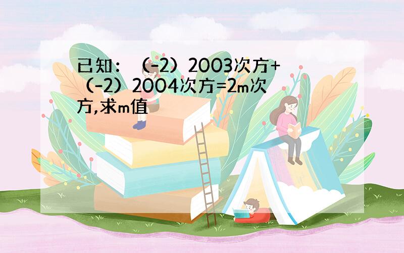 已知：（-2）2003次方+（-2）2004次方=2m次方,求m值