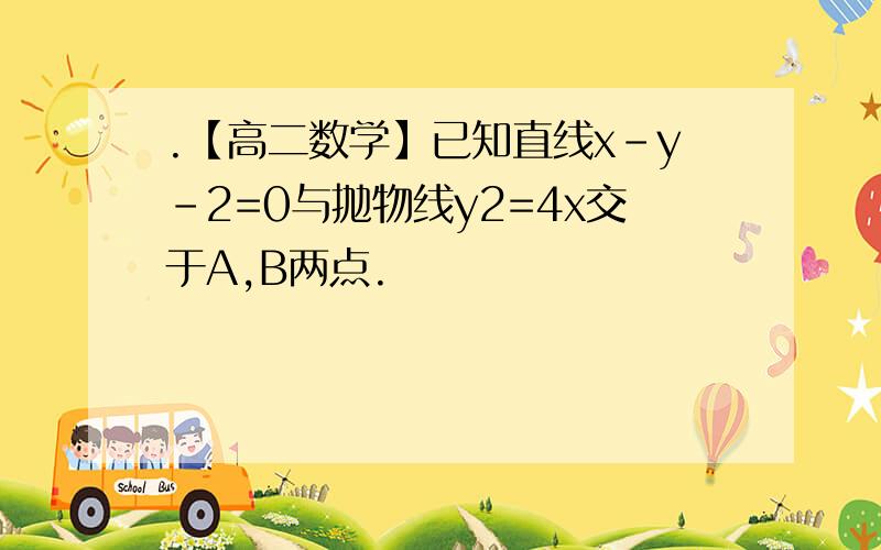 .【高二数学】已知直线x-y-2=0与抛物线y2=4x交于A,B两点.