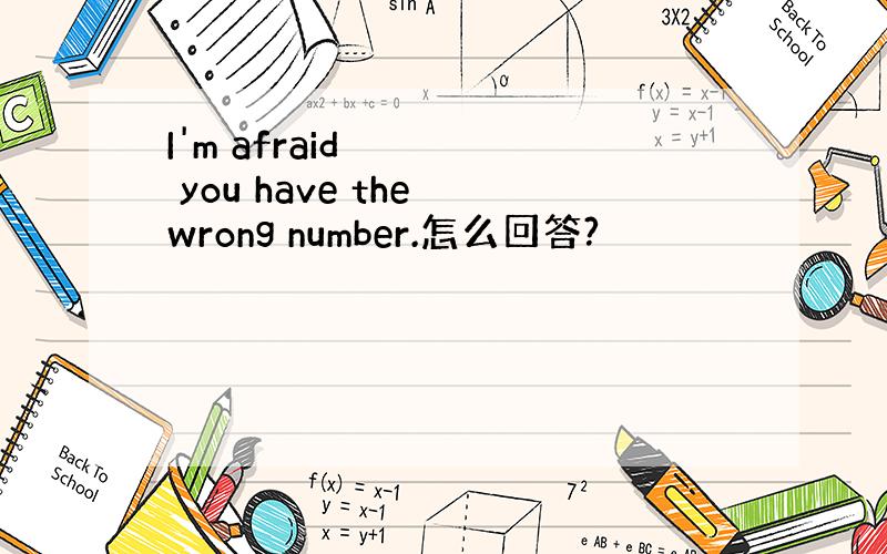 I'm afraid you have the wrong number.怎么回答?