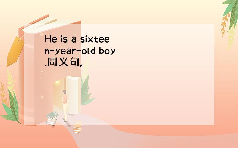 He is a sixteen-year-old boy.同义句,