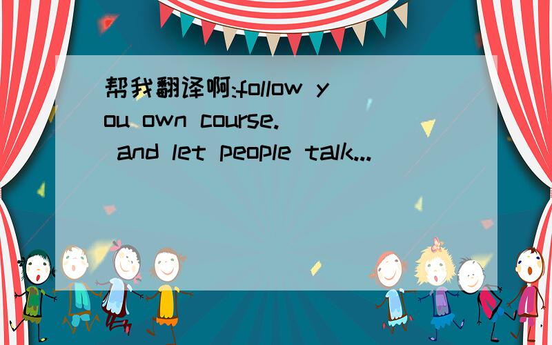 帮我翻译啊:follow you own course. and let people talk...