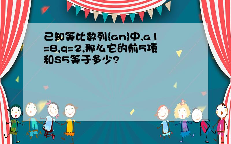 已知等比数列{an}中,a1=8,q=2,那么它的前5项和S5等于多少?