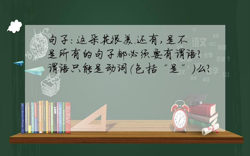 句子：这朵花很美.还有,是不是所有的句子都必须要有谓语?谓语只能是动词（包括“是”）么?