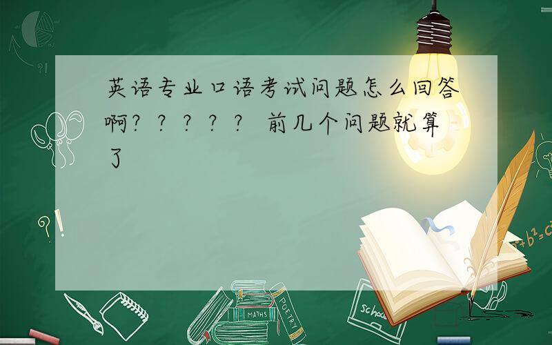 英语专业口语考试问题怎么回答啊？？？？？ 前几个问题就算了