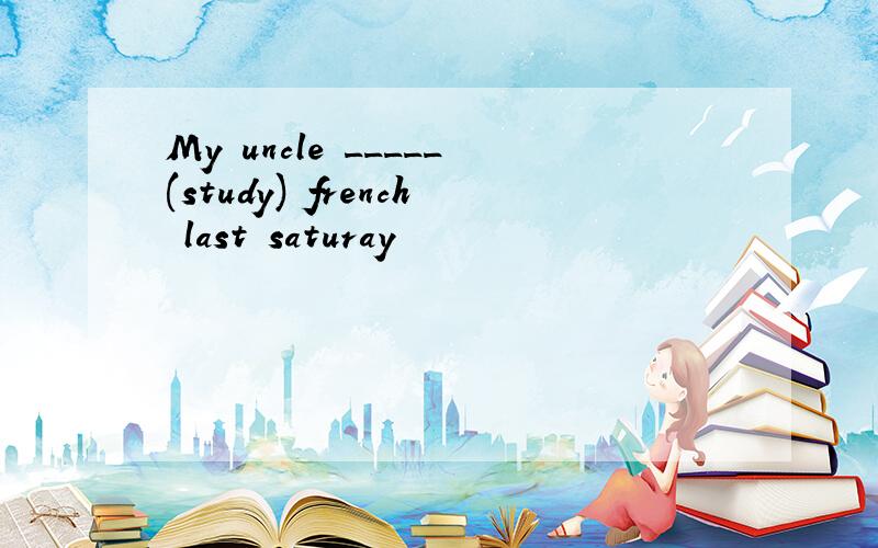 My uncle _____(study) french last saturay