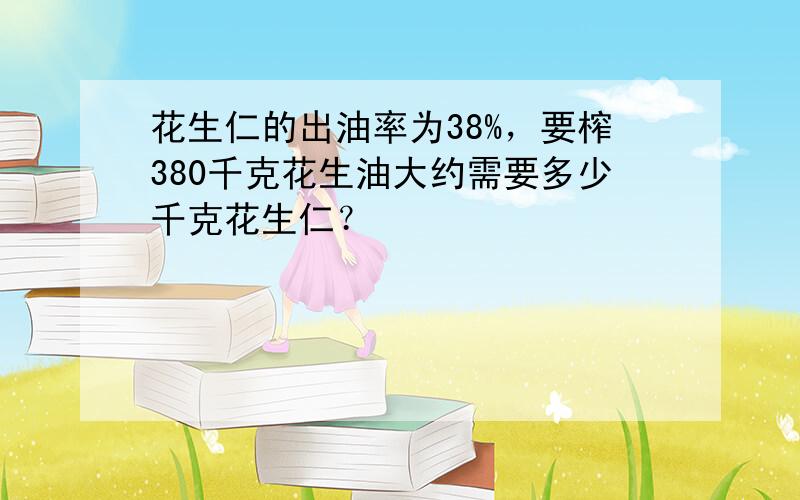 花生仁的出油率为38%，要榨380千克花生油大约需要多少千克花生仁？