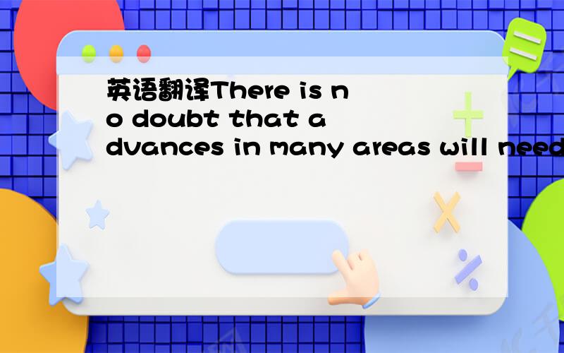 英语翻译There is no doubt that advances in many areas will need