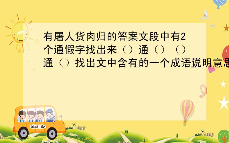 有屠人货肉归的答案文段中有2个通假字找出来（）通（）（）通（）找出文中含有的一个成语说明意思