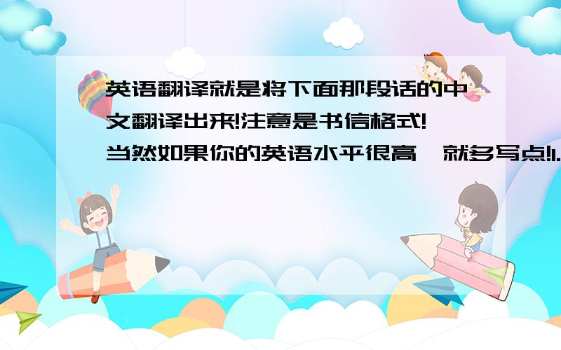 英语翻译就是将下面那段话的中文翻译出来!注意是书信格式!当然如果你的英语水平很高,就多写点!1.This part is