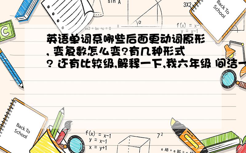 英语单词系哪些后面更动词原形, 变复数怎么变?有几种形式? 还有比较级,解释一下,我六年级 间洁一点