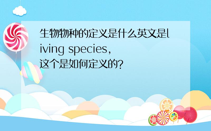 生物物种的定义是什么英文是living species,这个是如何定义的?