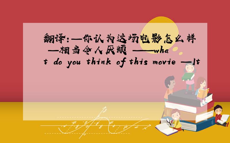 翻译：—你认为这场电影怎么样 —相当令人厌烦 ——what do you think of this movie —It