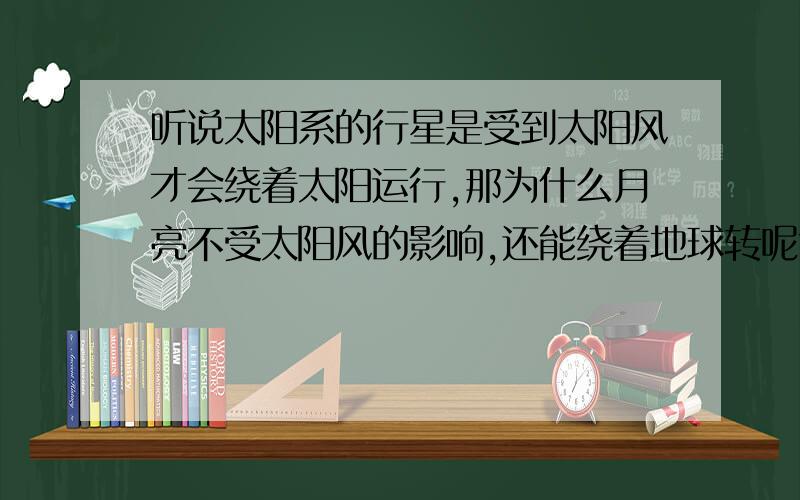 听说太阳系的行星是受到太阳风才会绕着太阳运行,那为什么月亮不受太阳风的影响,还能绕着地球转呢?