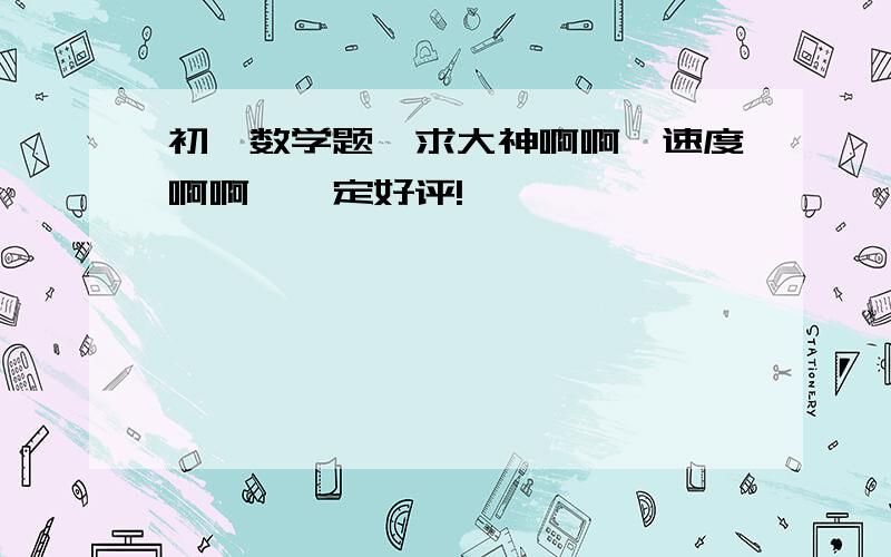 初一数学题,求大神啊啊,速度啊啊……定好评!