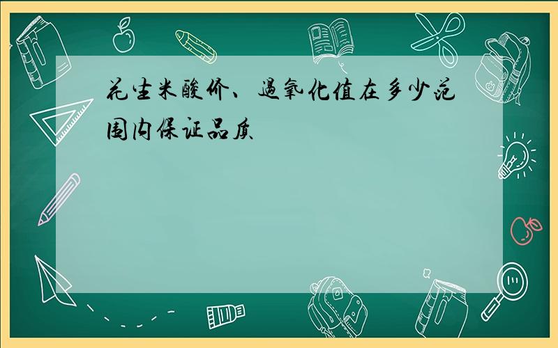 花生米酸价、过氧化值在多少范围内保证品质