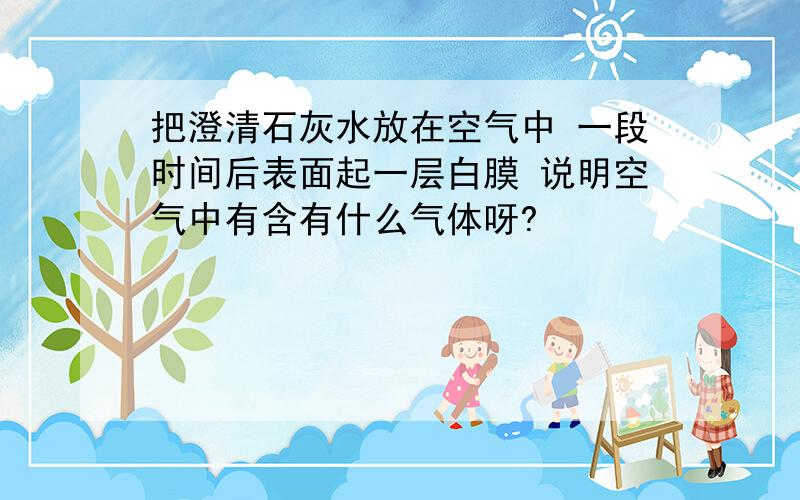 把澄清石灰水放在空气中 一段时间后表面起一层白膜 说明空气中有含有什么气体呀?