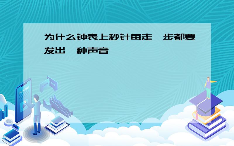 为什么钟表上秒针每走一步都要发出一种声音,