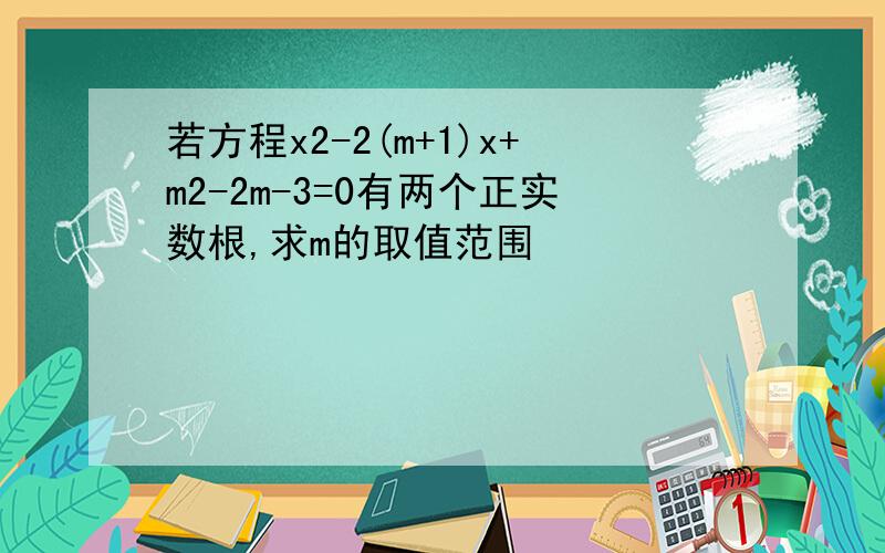 若方程x2-2(m+1)x+m2-2m-3=0有两个正实数根,求m的取值范围