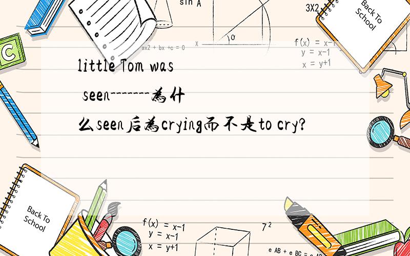 little Tom was seen-------为什么seen后为crying而不是to cry?