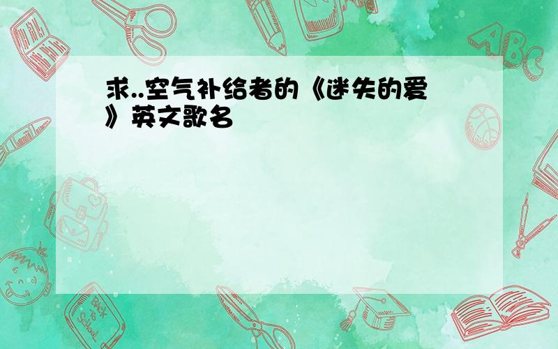 求..空气补给者的《迷失的爱》英文歌名