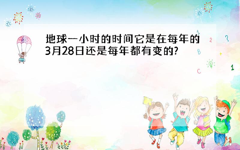 地球一小时的时间它是在每年的3月28日还是每年都有变的?