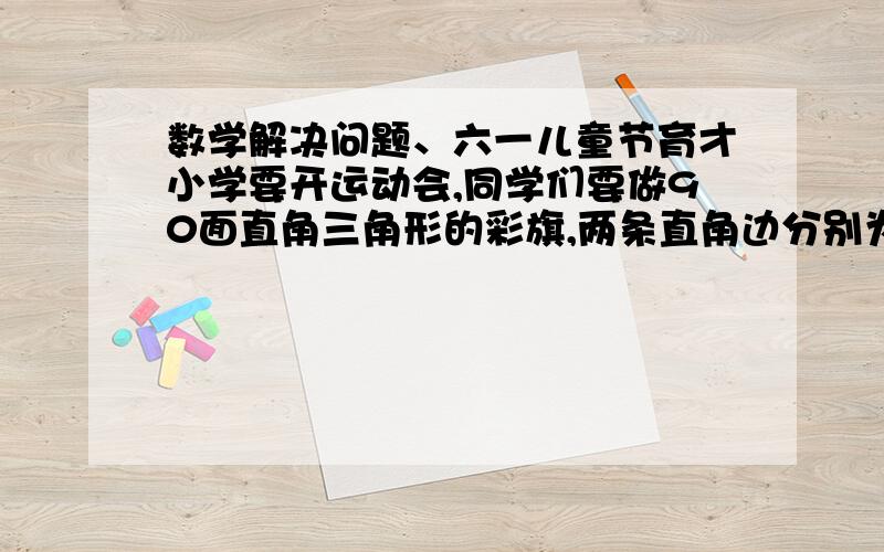 数学解决问题、六一儿童节育才小学要开运动会,同学们要做90面直角三角形的彩旗,两条直角边分别为16厘米和24cm,一共要