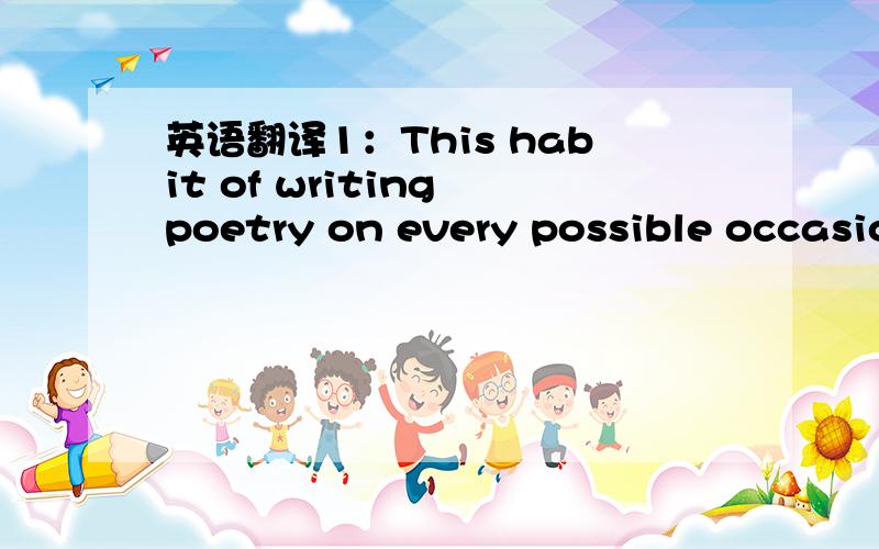 英语翻译1：This habit of writing poetry on every possible occasio