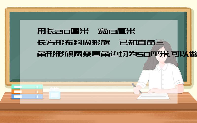 用长210厘米,宽113厘米长方形布料做彩旗,已知直角三角形彩旗两条直角边均为50厘米.可以做多少面彩旗?