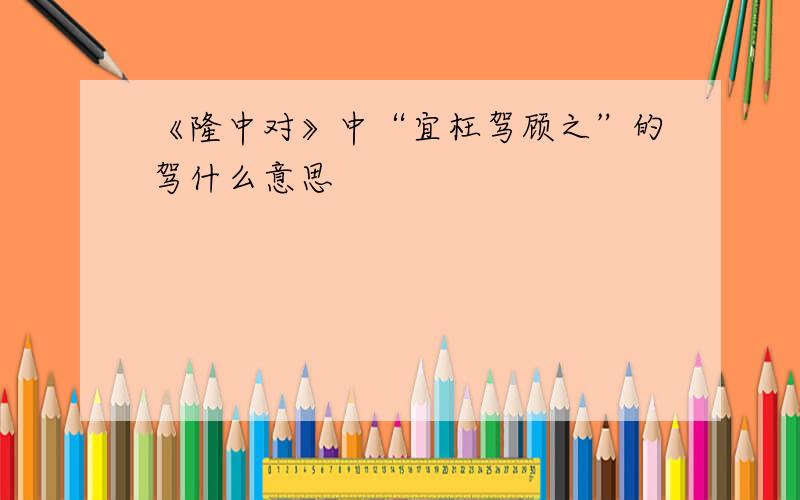 《隆中对》中“宜枉驾顾之”的驾什么意思