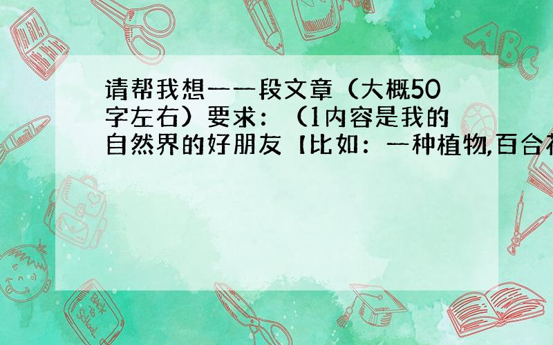 请帮我想一一段文章（大概50字左右）要求：（1内容是我的自然界的好朋友【比如：一种植物,百合花,小草】